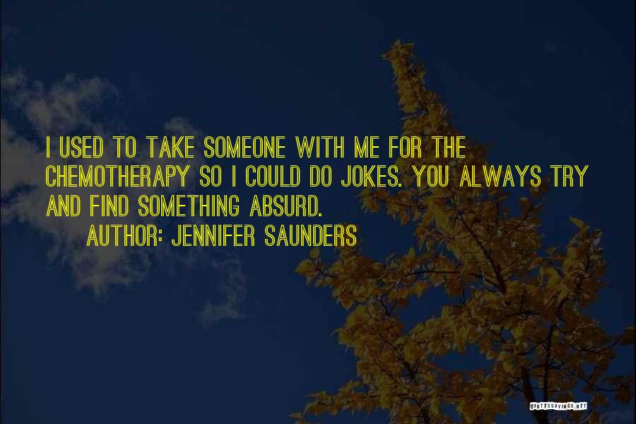 Jennifer Saunders Quotes: I Used To Take Someone With Me For The Chemotherapy So I Could Do Jokes. You Always Try And Find