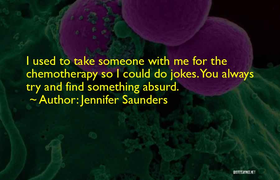 Jennifer Saunders Quotes: I Used To Take Someone With Me For The Chemotherapy So I Could Do Jokes. You Always Try And Find