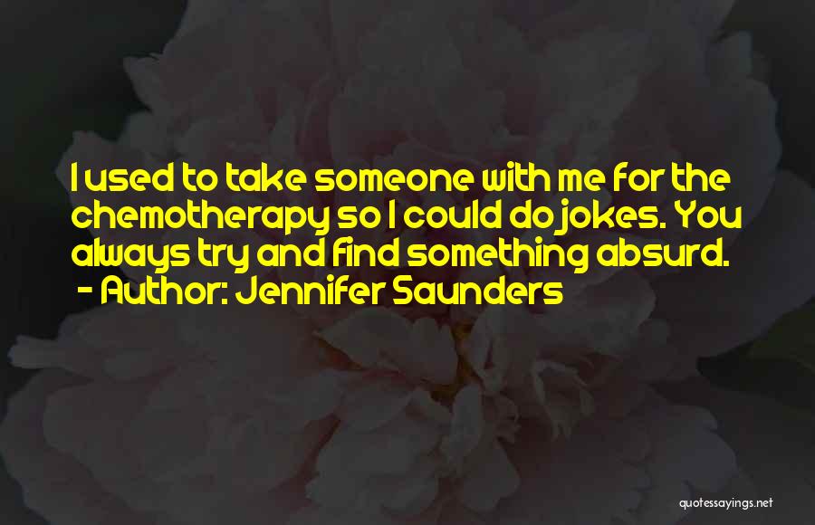 Jennifer Saunders Quotes: I Used To Take Someone With Me For The Chemotherapy So I Could Do Jokes. You Always Try And Find