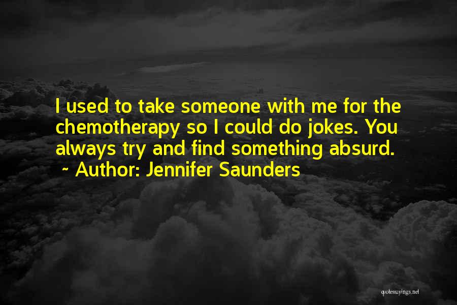 Jennifer Saunders Quotes: I Used To Take Someone With Me For The Chemotherapy So I Could Do Jokes. You Always Try And Find