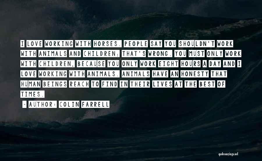 Colin Farrell Quotes: I Love Working With Horses. People Say You Shouldn't Work With Animals And Children; That's Wrong. You Must Only Work
