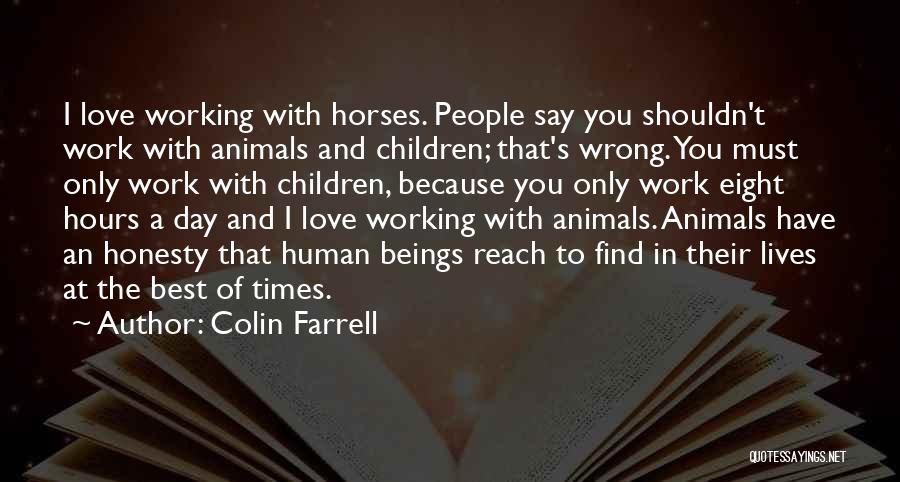 Colin Farrell Quotes: I Love Working With Horses. People Say You Shouldn't Work With Animals And Children; That's Wrong. You Must Only Work