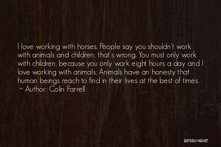 Colin Farrell Quotes: I Love Working With Horses. People Say You Shouldn't Work With Animals And Children; That's Wrong. You Must Only Work