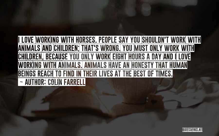 Colin Farrell Quotes: I Love Working With Horses. People Say You Shouldn't Work With Animals And Children; That's Wrong. You Must Only Work