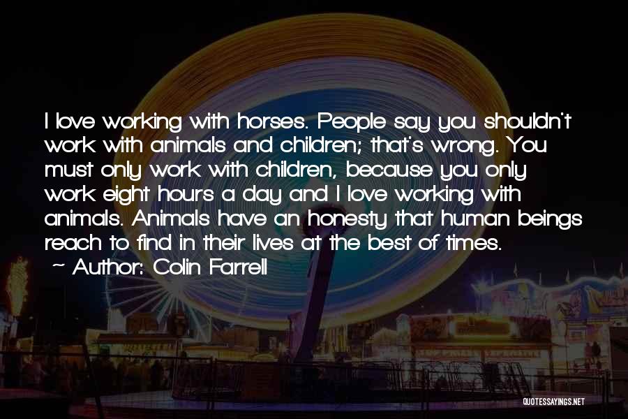 Colin Farrell Quotes: I Love Working With Horses. People Say You Shouldn't Work With Animals And Children; That's Wrong. You Must Only Work