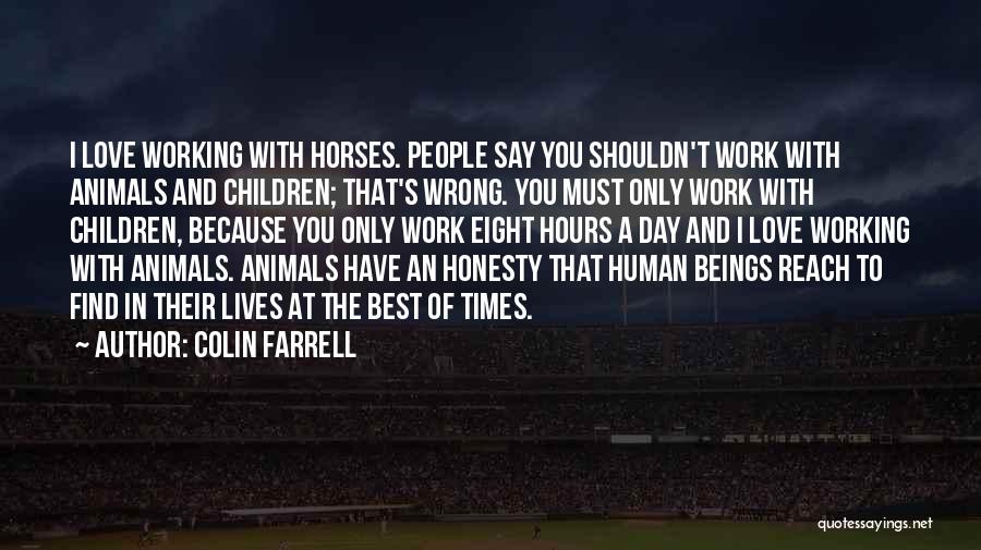 Colin Farrell Quotes: I Love Working With Horses. People Say You Shouldn't Work With Animals And Children; That's Wrong. You Must Only Work