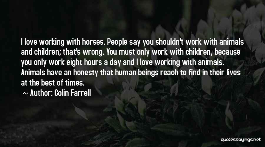 Colin Farrell Quotes: I Love Working With Horses. People Say You Shouldn't Work With Animals And Children; That's Wrong. You Must Only Work