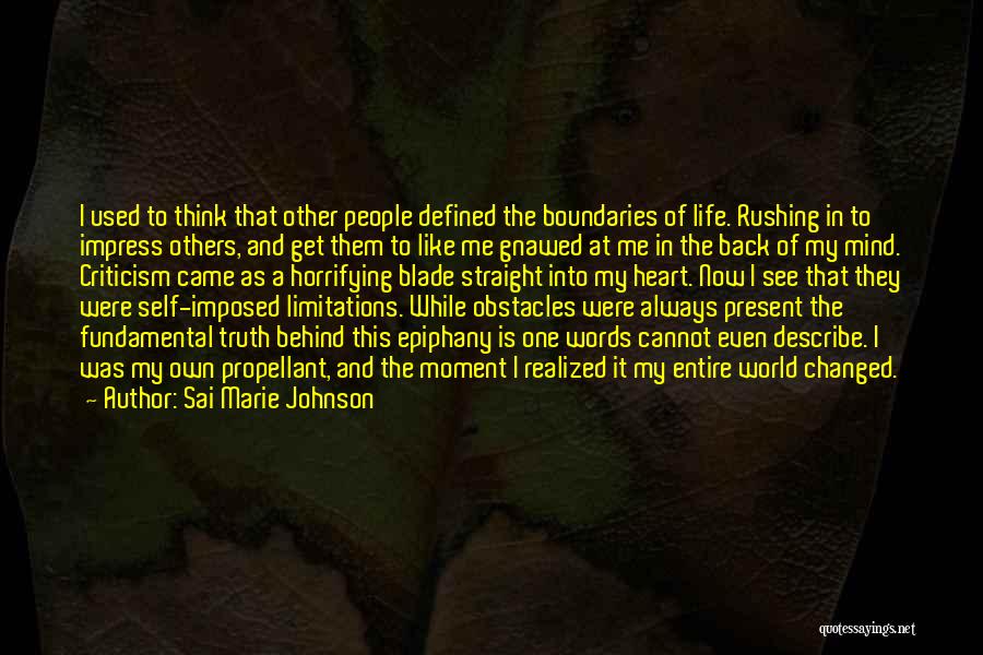 Sai Marie Johnson Quotes: I Used To Think That Other People Defined The Boundaries Of Life. Rushing In To Impress Others, And Get Them