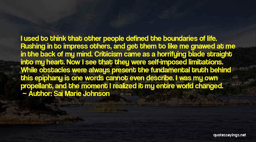 Sai Marie Johnson Quotes: I Used To Think That Other People Defined The Boundaries Of Life. Rushing In To Impress Others, And Get Them