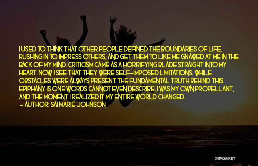 Sai Marie Johnson Quotes: I Used To Think That Other People Defined The Boundaries Of Life. Rushing In To Impress Others, And Get Them