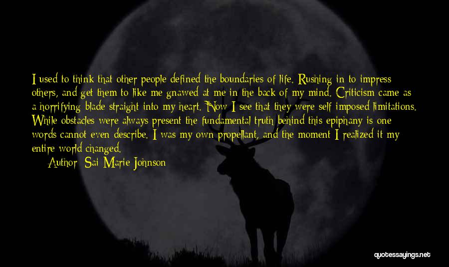 Sai Marie Johnson Quotes: I Used To Think That Other People Defined The Boundaries Of Life. Rushing In To Impress Others, And Get Them