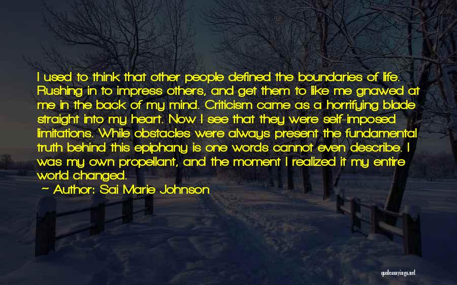 Sai Marie Johnson Quotes: I Used To Think That Other People Defined The Boundaries Of Life. Rushing In To Impress Others, And Get Them