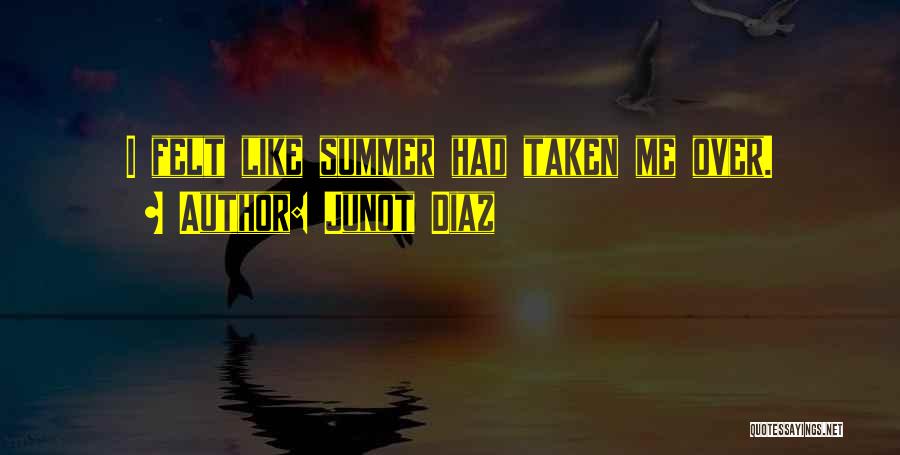 Junot Diaz Quotes: I Felt Like Summer Had Taken Me Over.