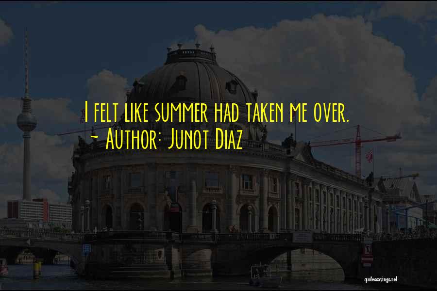 Junot Diaz Quotes: I Felt Like Summer Had Taken Me Over.