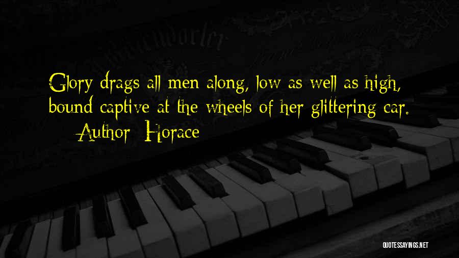 Horace Quotes: Glory Drags All Men Along, Low As Well As High, Bound Captive At The Wheels Of Her Glittering Car.