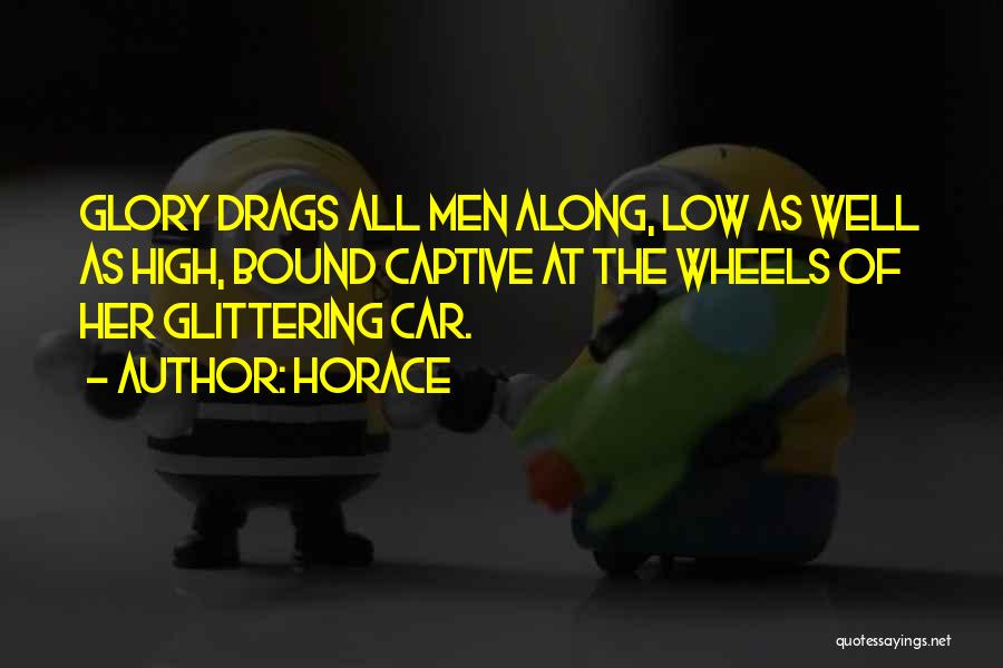 Horace Quotes: Glory Drags All Men Along, Low As Well As High, Bound Captive At The Wheels Of Her Glittering Car.