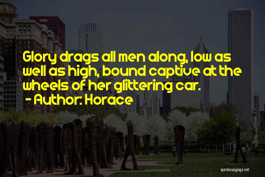 Horace Quotes: Glory Drags All Men Along, Low As Well As High, Bound Captive At The Wheels Of Her Glittering Car.