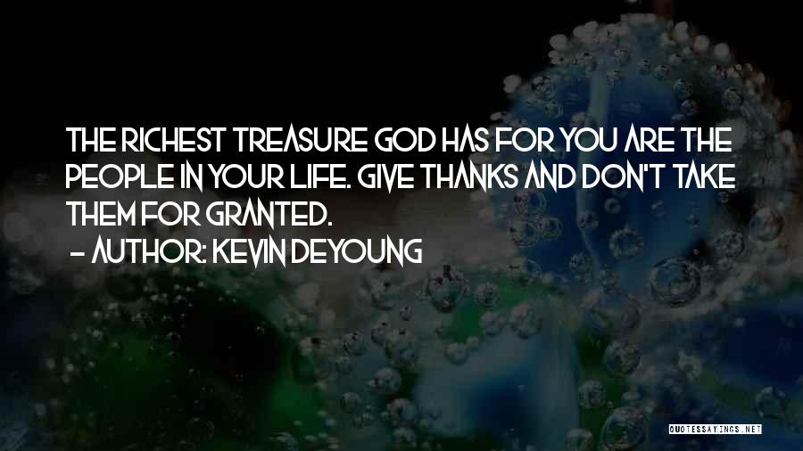 Kevin DeYoung Quotes: The Richest Treasure God Has For You Are The People In Your Life. Give Thanks And Don't Take Them For