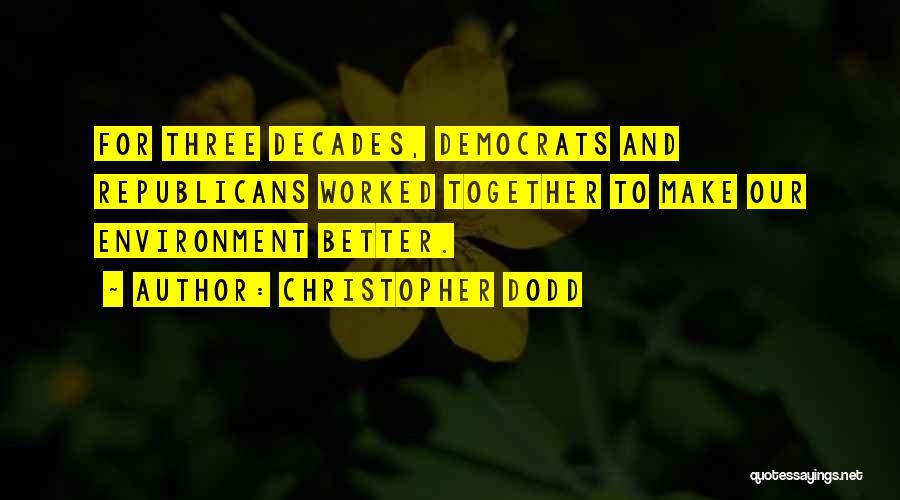 Christopher Dodd Quotes: For Three Decades, Democrats And Republicans Worked Together To Make Our Environment Better.