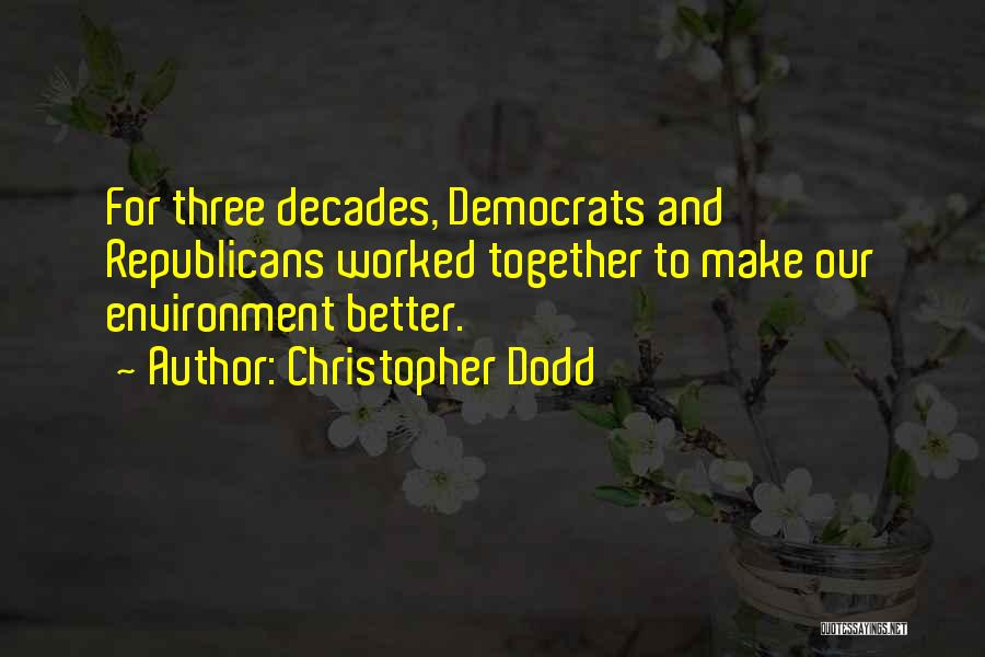 Christopher Dodd Quotes: For Three Decades, Democrats And Republicans Worked Together To Make Our Environment Better.