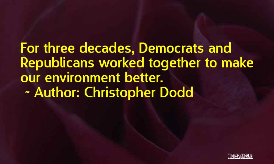 Christopher Dodd Quotes: For Three Decades, Democrats And Republicans Worked Together To Make Our Environment Better.