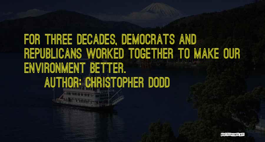 Christopher Dodd Quotes: For Three Decades, Democrats And Republicans Worked Together To Make Our Environment Better.