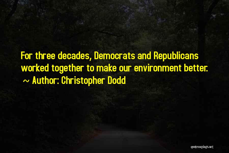 Christopher Dodd Quotes: For Three Decades, Democrats And Republicans Worked Together To Make Our Environment Better.