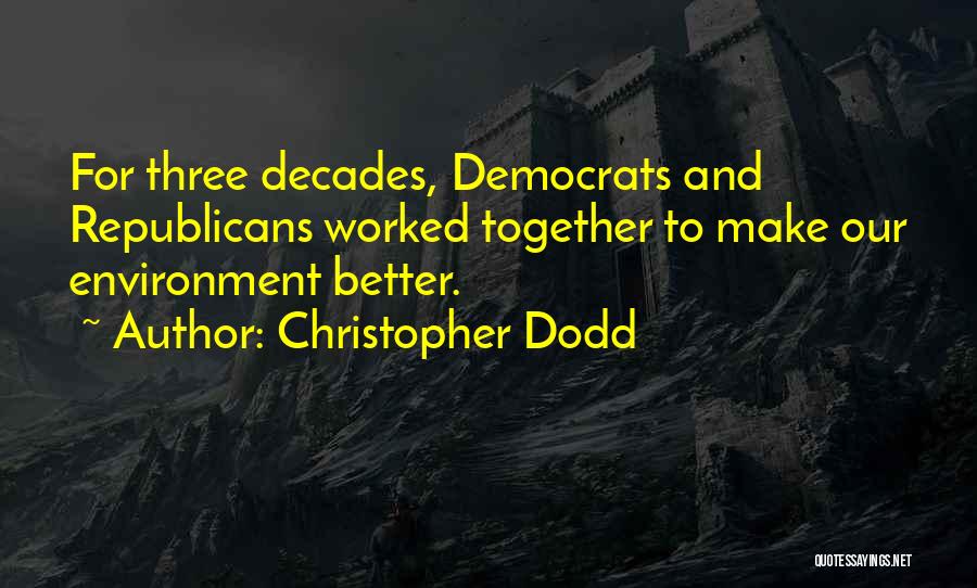 Christopher Dodd Quotes: For Three Decades, Democrats And Republicans Worked Together To Make Our Environment Better.