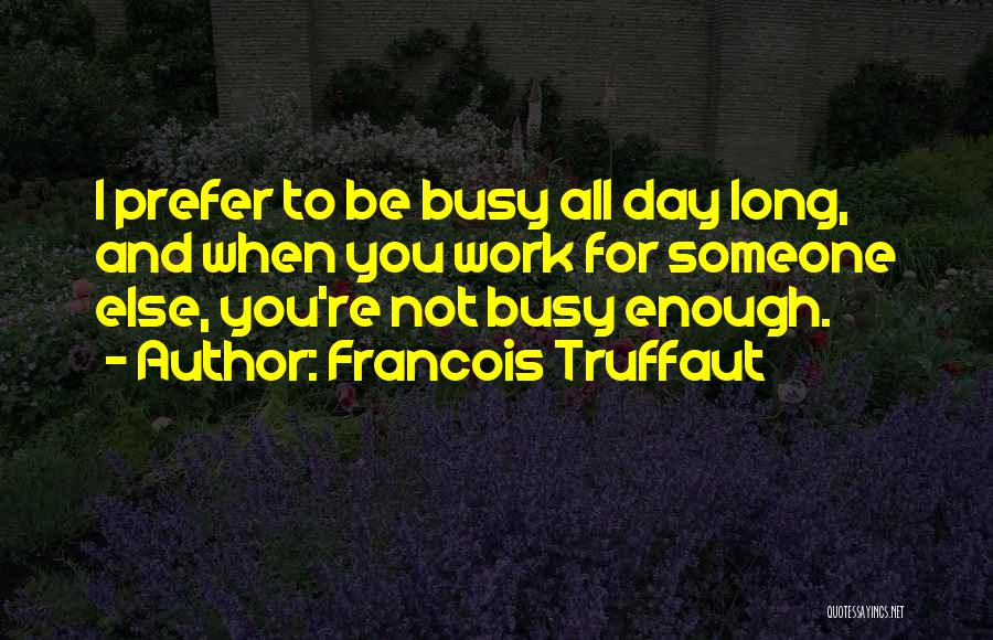 Francois Truffaut Quotes: I Prefer To Be Busy All Day Long, And When You Work For Someone Else, You're Not Busy Enough.