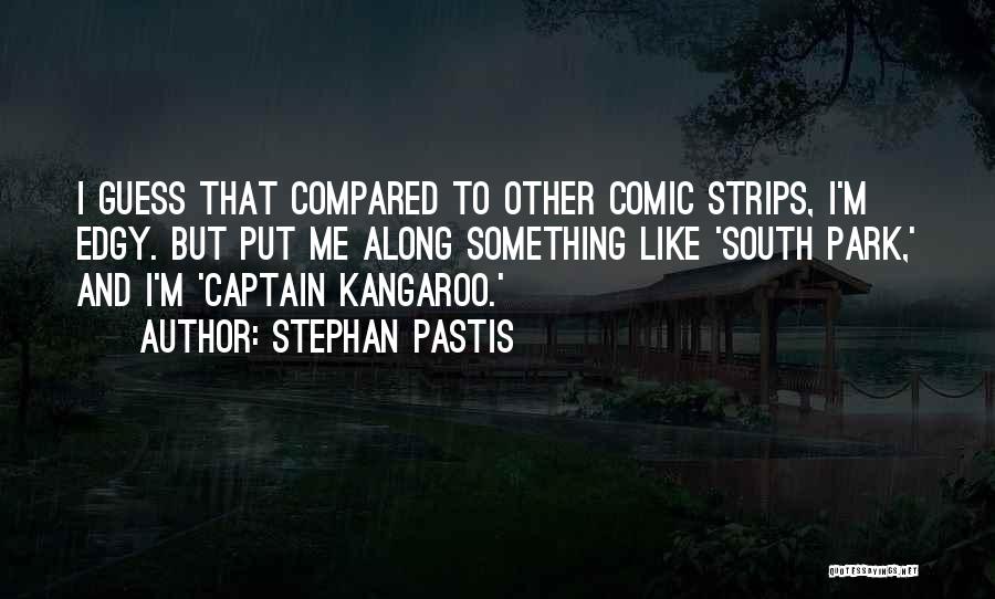 Stephan Pastis Quotes: I Guess That Compared To Other Comic Strips, I'm Edgy. But Put Me Along Something Like 'south Park,' And I'm