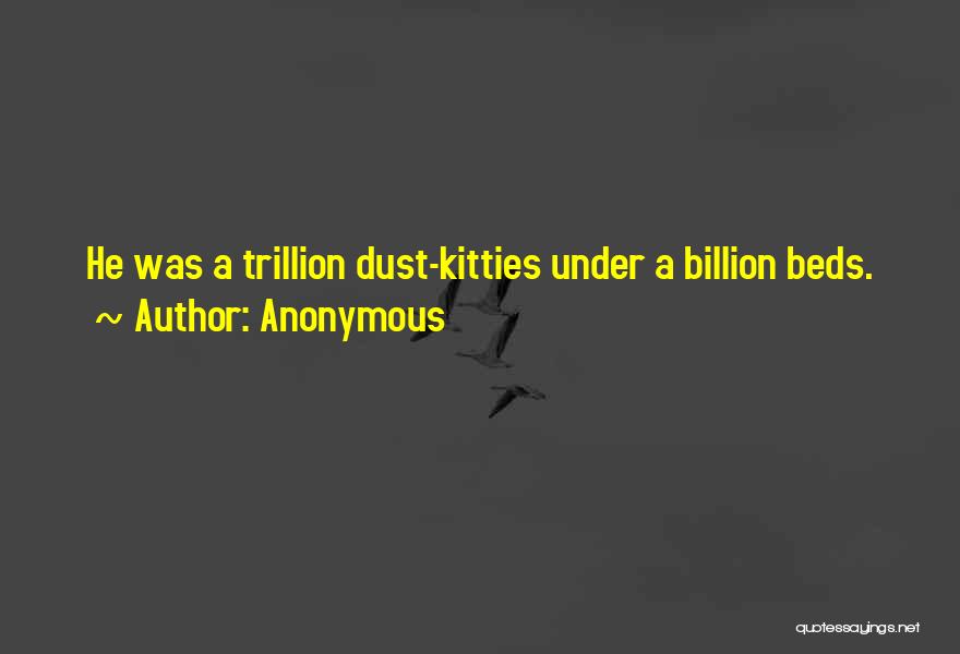 Anonymous Quotes: He Was A Trillion Dust-kitties Under A Billion Beds.