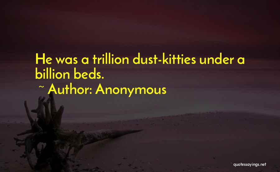 Anonymous Quotes: He Was A Trillion Dust-kitties Under A Billion Beds.