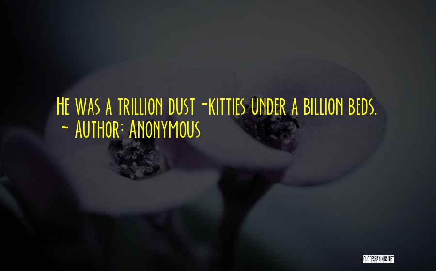 Anonymous Quotes: He Was A Trillion Dust-kitties Under A Billion Beds.