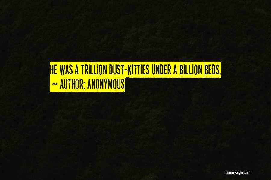 Anonymous Quotes: He Was A Trillion Dust-kitties Under A Billion Beds.