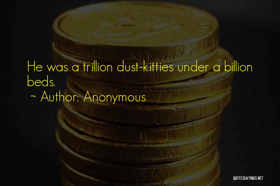 Anonymous Quotes: He Was A Trillion Dust-kitties Under A Billion Beds.
