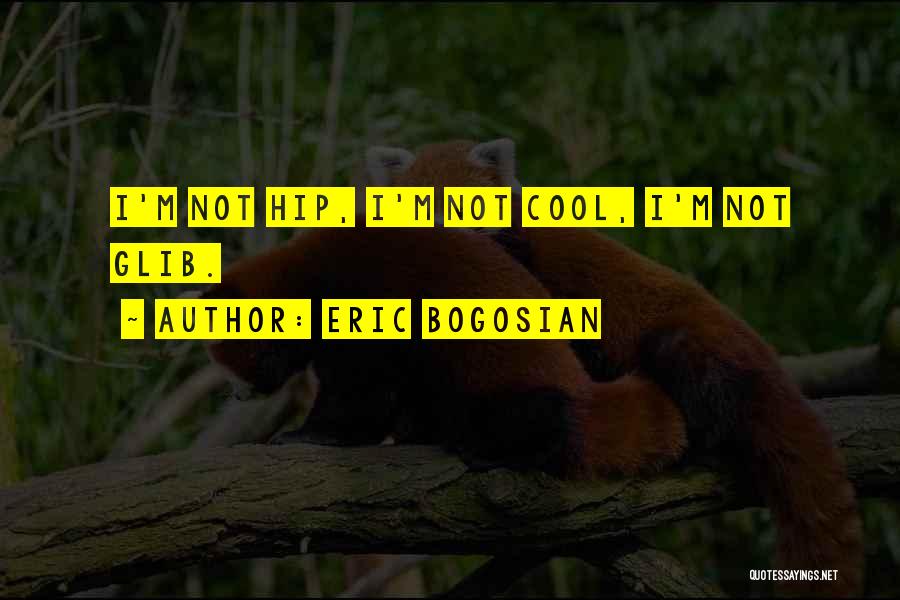 Eric Bogosian Quotes: I'm Not Hip, I'm Not Cool, I'm Not Glib.