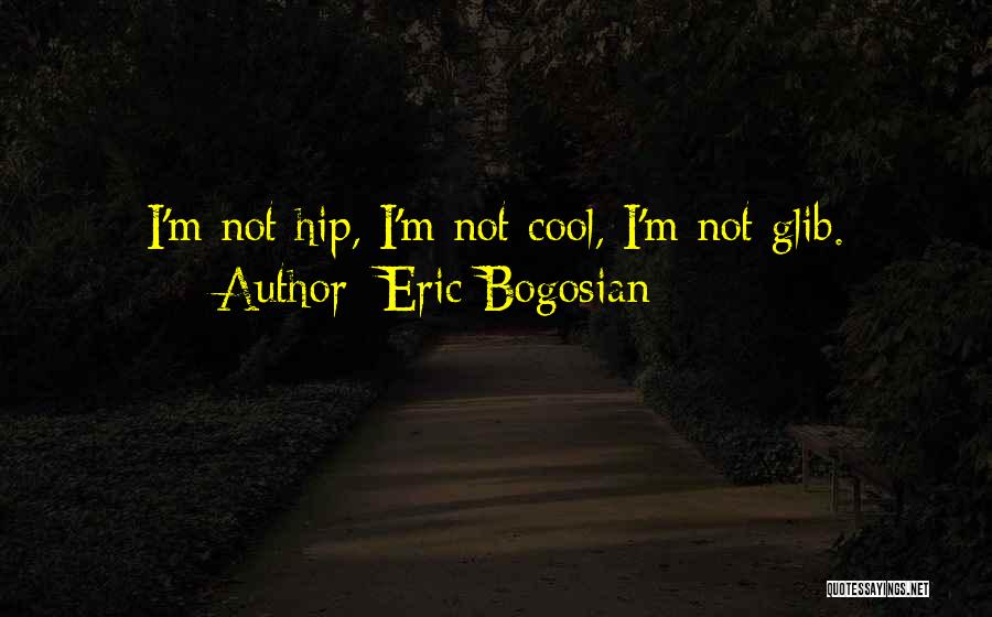 Eric Bogosian Quotes: I'm Not Hip, I'm Not Cool, I'm Not Glib.