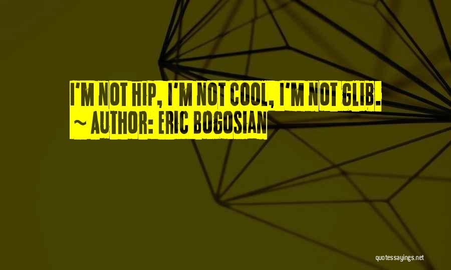Eric Bogosian Quotes: I'm Not Hip, I'm Not Cool, I'm Not Glib.
