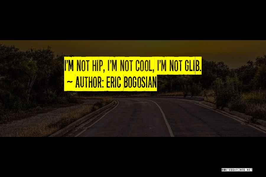 Eric Bogosian Quotes: I'm Not Hip, I'm Not Cool, I'm Not Glib.