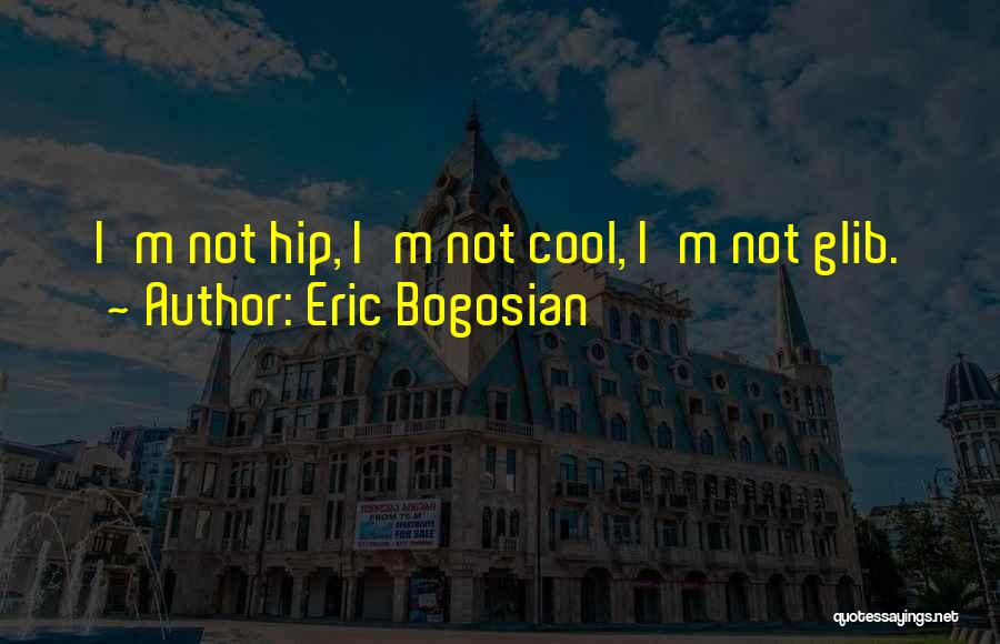 Eric Bogosian Quotes: I'm Not Hip, I'm Not Cool, I'm Not Glib.