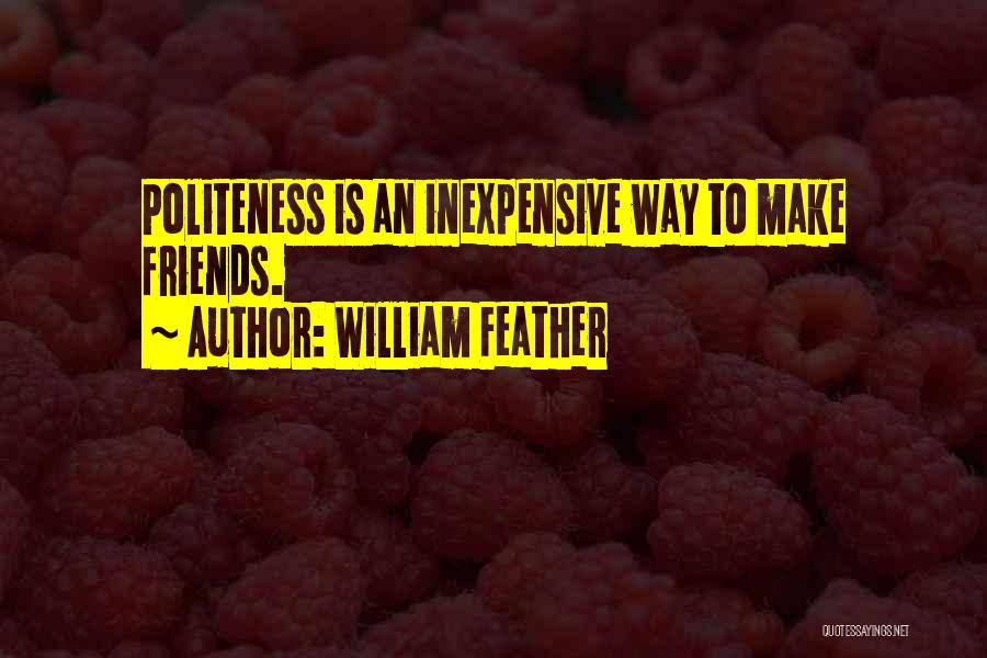 William Feather Quotes: Politeness Is An Inexpensive Way To Make Friends.