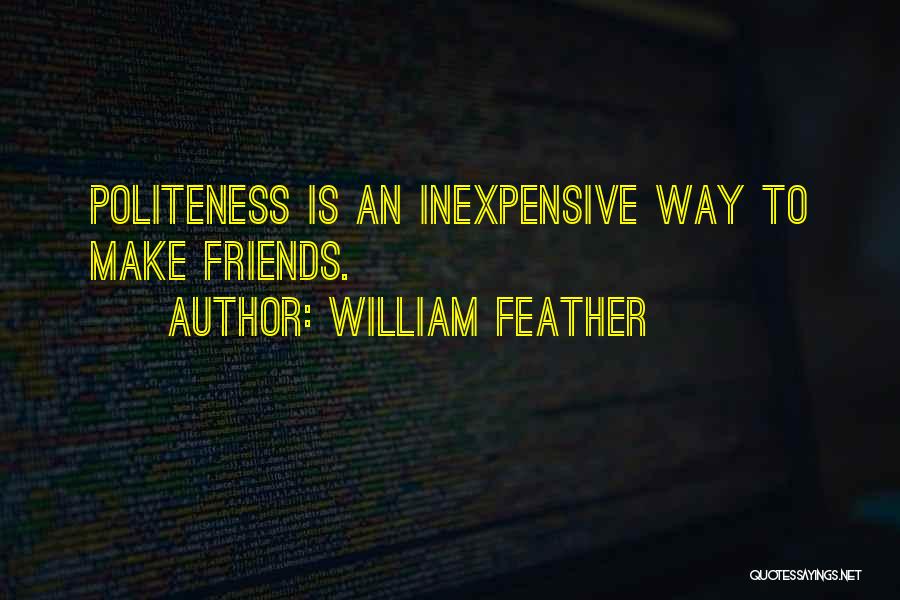William Feather Quotes: Politeness Is An Inexpensive Way To Make Friends.
