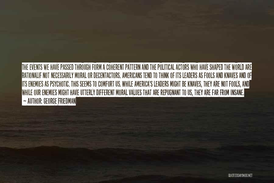 George Friedman Quotes: The Events We Have Passed Through Form A Coherent Pattern And The Political Actors Who Have Shaped The World Are