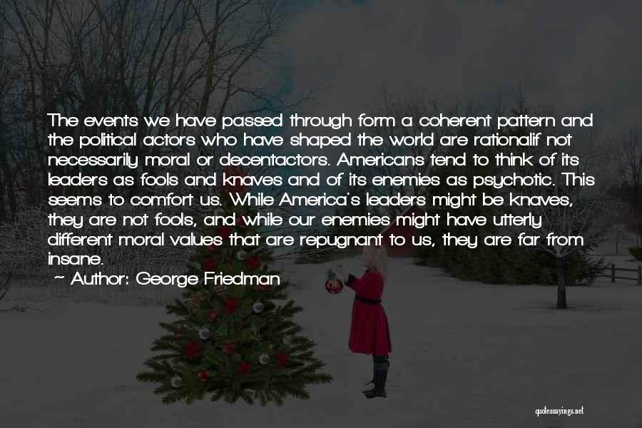 George Friedman Quotes: The Events We Have Passed Through Form A Coherent Pattern And The Political Actors Who Have Shaped The World Are