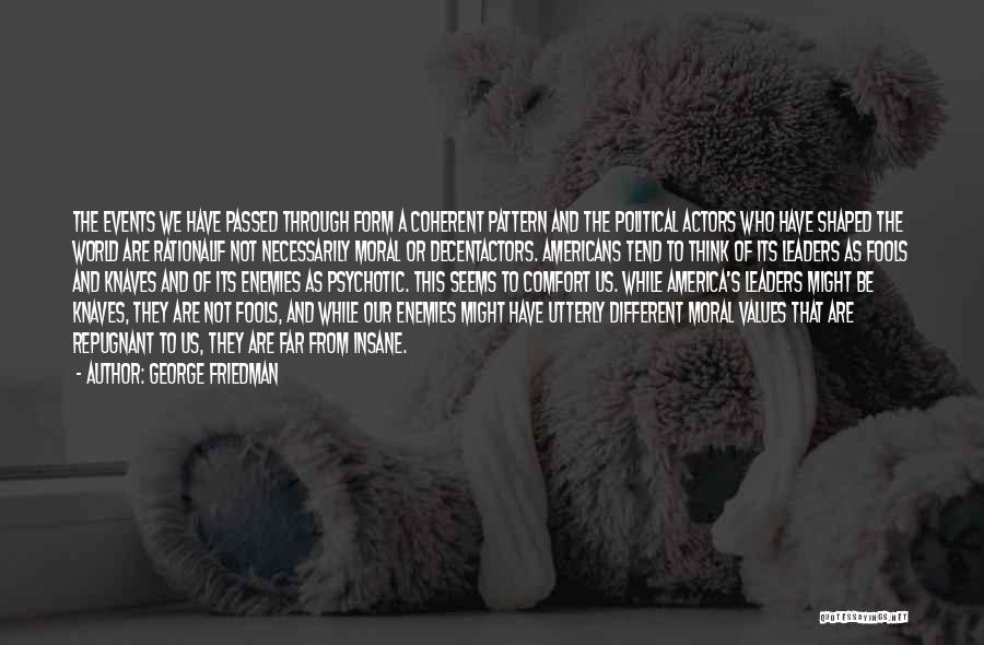 George Friedman Quotes: The Events We Have Passed Through Form A Coherent Pattern And The Political Actors Who Have Shaped The World Are