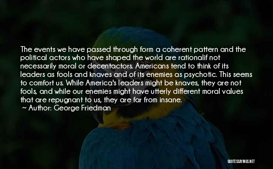 George Friedman Quotes: The Events We Have Passed Through Form A Coherent Pattern And The Political Actors Who Have Shaped The World Are