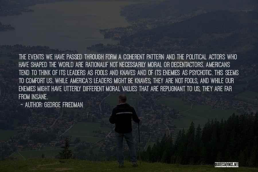 George Friedman Quotes: The Events We Have Passed Through Form A Coherent Pattern And The Political Actors Who Have Shaped The World Are