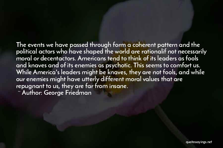 George Friedman Quotes: The Events We Have Passed Through Form A Coherent Pattern And The Political Actors Who Have Shaped The World Are