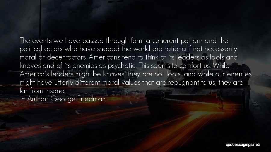 George Friedman Quotes: The Events We Have Passed Through Form A Coherent Pattern And The Political Actors Who Have Shaped The World Are