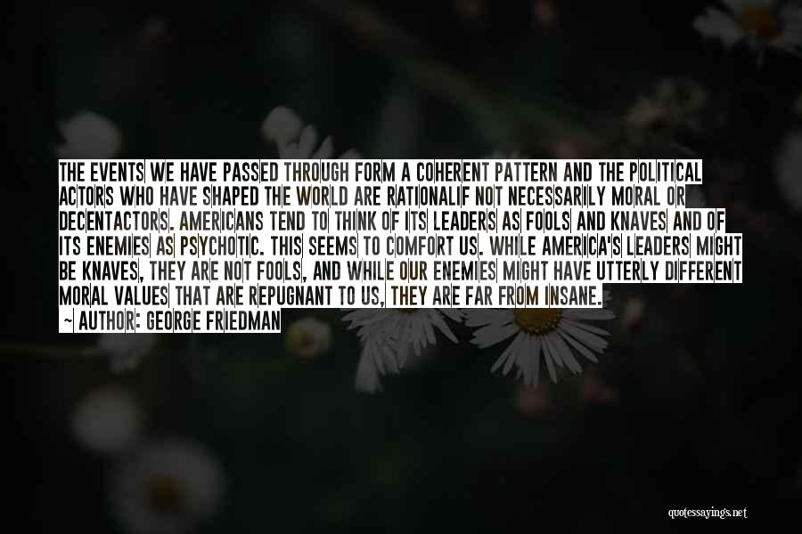 George Friedman Quotes: The Events We Have Passed Through Form A Coherent Pattern And The Political Actors Who Have Shaped The World Are